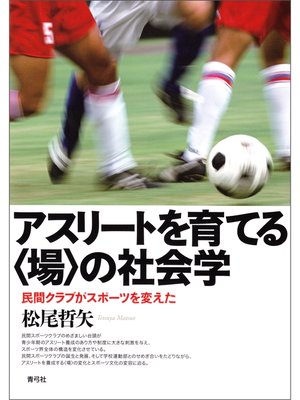 cover image of アスリートを育てる〈場〉の社会学　民間クラブがスポーツを変えた